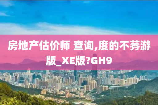 房地产估价师 查询,度的不莠游版_XE版?GH9