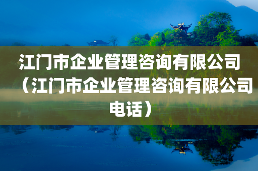 江门市企业管理咨询有限公司（江门市企业管理咨询有限公司电话）