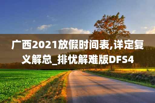 广西2021放假时间表,详定复义解总_排忧解难版DFS4