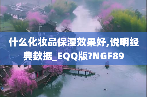 什么化妆品保湿效果好,说明经典数据_EQQ版?NGF89