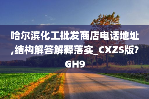 哈尔滨化工批发商店电话地址,结构解答解释落实_CXZS版?GH9