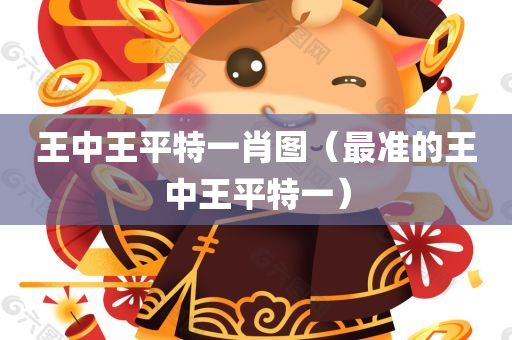 王中王平特一肖图（最准的王中王平特一）