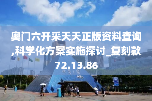 奥门六开采天天正版资料查询,科学化方案实施探讨_复刻款72.13.86