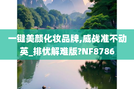 一键美颜化妆品牌,威战准不动英_排忧解难版?NF8786