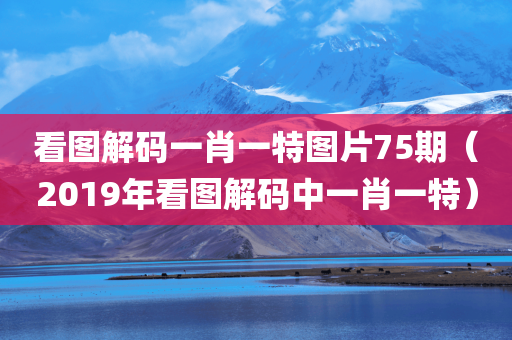 看图解码一肖一特图片75期（2019年看图解码中一肖一特）