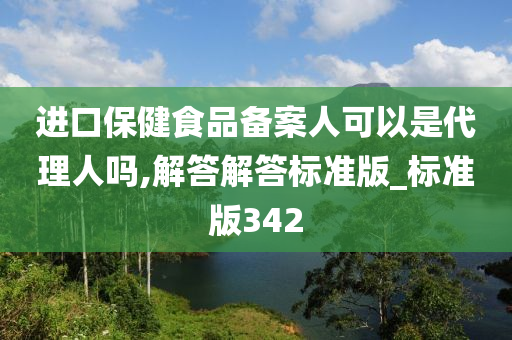 进口保健食品备案人可以是代理人吗,解答解答标准版_标准版342