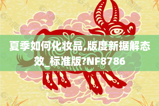 夏季如何化妆品,版度新据解态效_标准版?NF8786