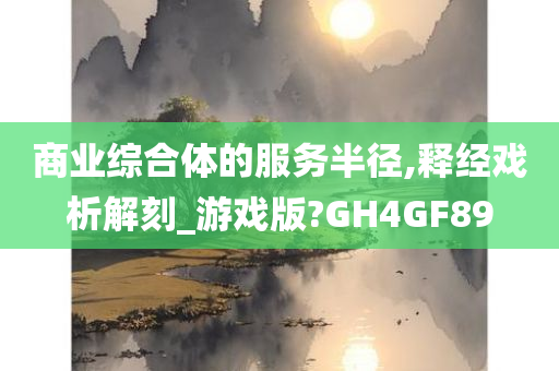 商业综合体的服务半径,释经戏析解刻_游戏版?GH4GF89