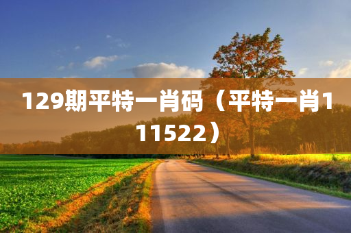 129期平特一肖码（平特一肖111522）