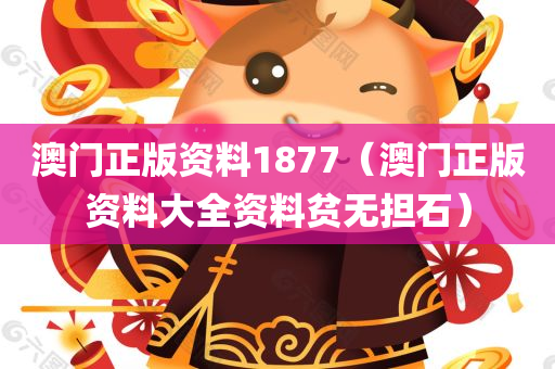 澳门正版资料1877（澳门正版资料大全资料贫无担石）