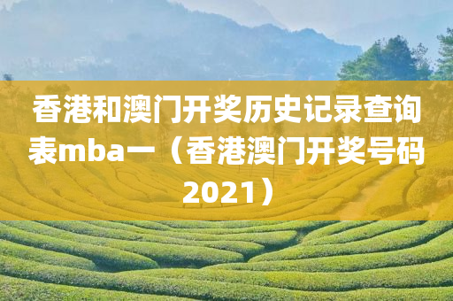 香港和澳门开奖历史记录查询表mba一（香港澳门开奖号码2021）