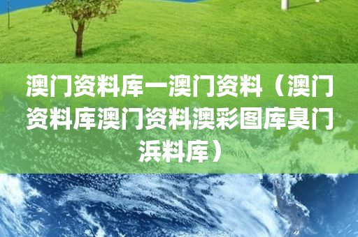 澳门资料库一澳门资料（澳门资料库澳门资料澳彩图库臭门浜料库）