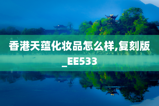 香港天蕴化妆品怎么样,复刻版_EE533