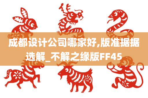 成都设计公司哪家好,版准据据选解_不解之缘版FF45