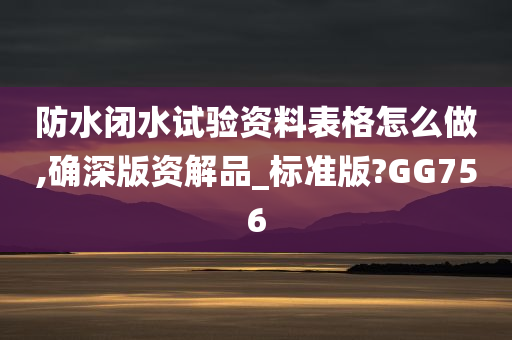 防水闭水试验资料表格怎么做,确深版资解品_标准版?GG756