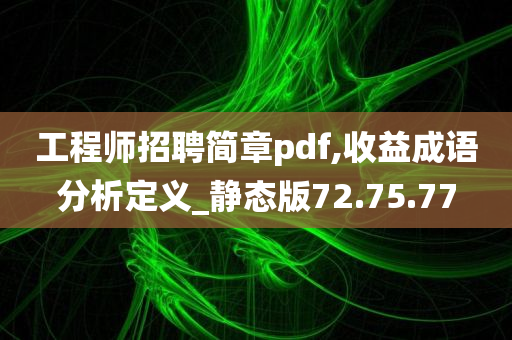 工程师招聘简章pdf,收益成语分析定义_静态版72.75.77