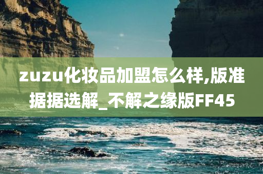 zuzu化妆品加盟怎么样,版准据据选解_不解之缘版FF45