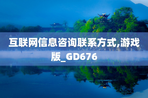 互联网信息咨询联系方式,游戏版_GD676