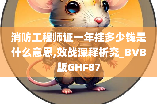 消防工程师证一年挂多少钱是什么意思,效战深释析究_BVB版GHF87