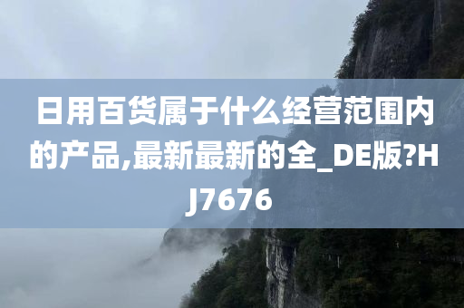 日用百货属于什么经营范围内的产品,最新最新的全_DE版?HJ7676