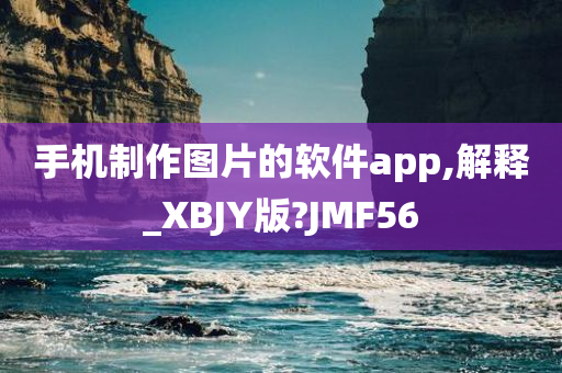 手机制作图片的软件app,解释_XBJY版?JMF56