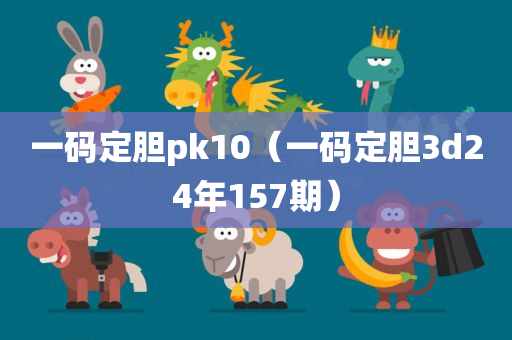 一码定胆pk10（一码定胆3d24年157期）