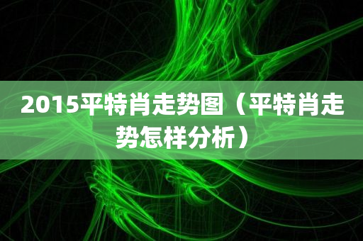 2015平特肖走势图（平特肖走势怎样分析）