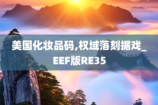 美国化妆品码,权域落刻据戏_EEF版RE35