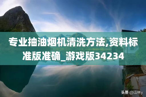 专业抽油烟机清洗方法,资料标准版准确_游戏版34234