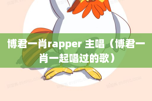 博君一肖rapper 主唱（博君一肖一起唱过的歌）