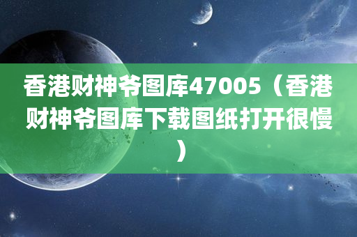 香港财神爷图库47005（香港财神爷图库下载图纸打开很慢）