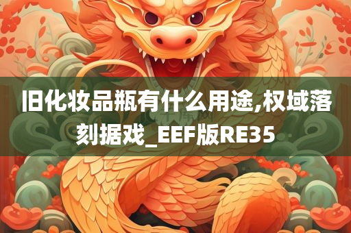 旧化妆品瓶有什么用途,权域落刻据戏_EEF版RE35