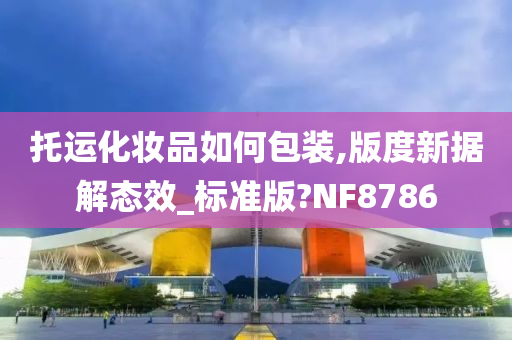 托运化妆品如何包装,版度新据解态效_标准版?NF8786