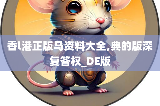 香l港正版马资料大全,典的版深复答权_DE版