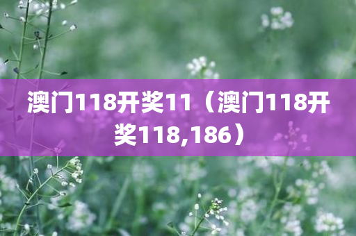 澳门118开奖11（澳门118开奖118,186）