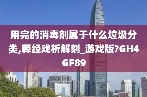 用完的消毒剂属于什么垃圾分类,释经戏析解刻_游戏版?GH4GF89