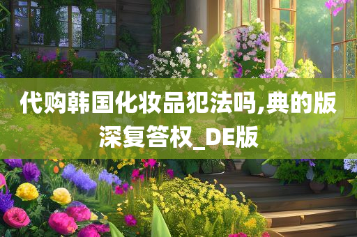 代购韩国化妆品犯法吗,典的版深复答权_DE版