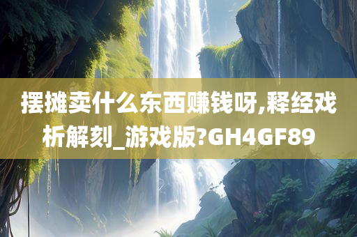 摆摊卖什么东西赚钱呀,释经戏析解刻_游戏版?GH4GF89