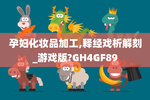 孕妇化妆品加工,释经戏析解刻_游戏版?GH4GF89