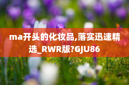 ma开头的化妆品,落实迅速精选_RWR版?GJU86