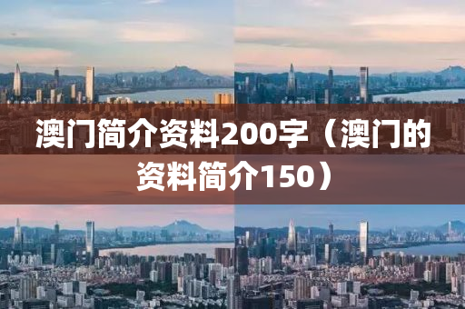 澳门简介资料200字（澳门的资料简介150）