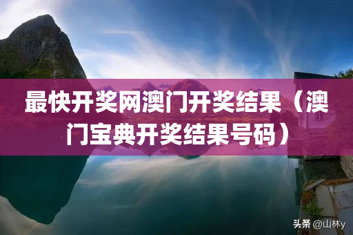 最快开奖网澳门开奖结果（澳门宝典开奖结果号码）