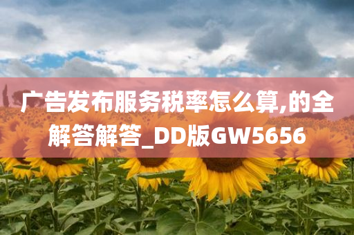 广告发布服务税率怎么算,的全解答解答_DD版GW5656