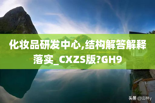 化妆品研发中心,结构解答解释落实_CXZS版?GH9