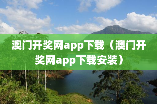 澳门开奖网app下载（澳门开奖网app下载安装）