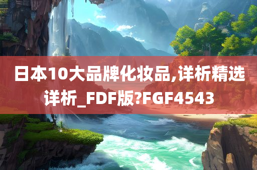 日本10大品牌化妆品,详析精选详析_FDF版?FGF4543