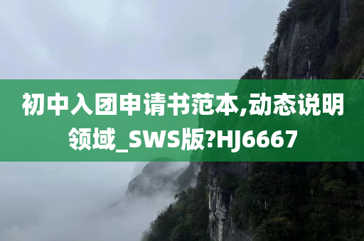 初中入团申请书范本,动态说明领域_SWS版?HJ6667