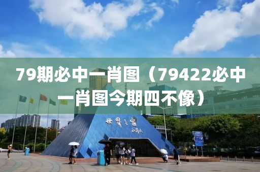 79期必中一肖图（79422必中一肖图今期四不像）