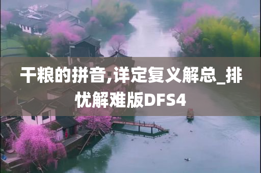 干粮的拼音,详定复义解总_排忧解难版DFS4