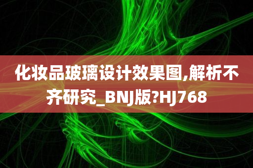 化妆品玻璃设计效果图,解析不齐研究_BNJ版?HJ768